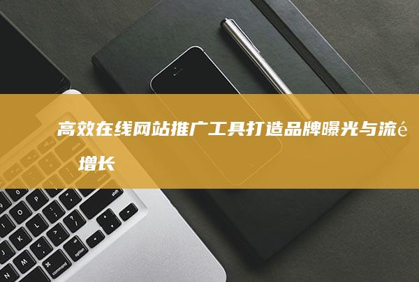 高效在线网站推广工具：打造品牌曝光与流量增长的双赢策略